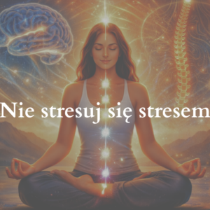 Nie stresuj się stresem - 5 praktyk dla regulacji układu nerwowego