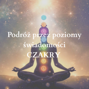 Podróż przez poziomy świadomości CZAKRY - 9 praktyk